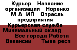 Курьер › Название организации ­ Норенко М А, ИП › Отрасль предприятия ­ Курьерская служба › Минимальный оклад ­ 15 000 - Все города Работа » Вакансии   . Тыва респ.